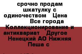 срочно продам шкатулку с одиночеством › Цена ­ 10 000 - Все города Коллекционирование и антиквариат » Другое   . Ненецкий АО,Нижняя Пеша с.